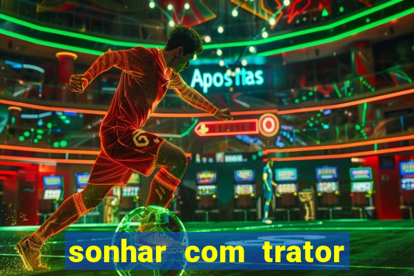 sonhar com trator que bicho jogar